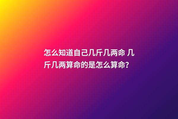 怎么知道自己几斤几两命 几斤几两算命的是怎么算命？-第1张-观点-玄机派